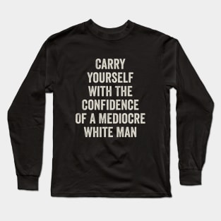 Carry Yourself With The Confidence Of a Mediocre White Man Long Sleeve T-Shirt